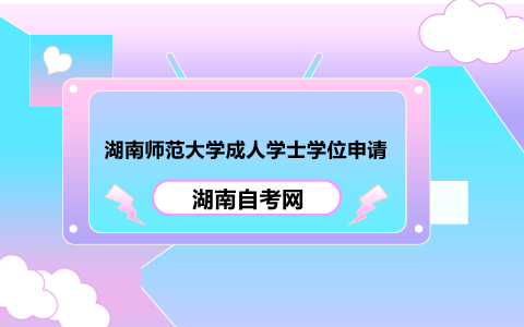 湖南師范大學(xué)成人學(xué)士學(xué)位申請