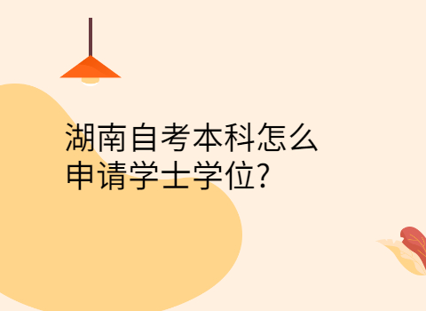 湖南自考本科申請(qǐng)學(xué)士學(xué)位的條件
