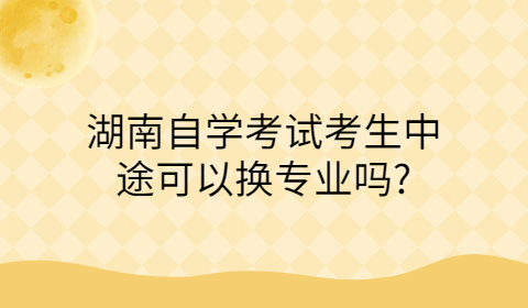 湖南自考可以換專業(yè)嗎
