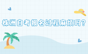 株洲自考報名過程麻煩嗎?