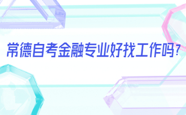 常德自考金融專業好找工作嗎?