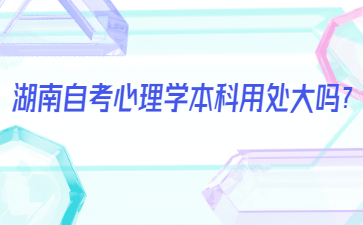 湖南自考心理學本科用處大嗎?