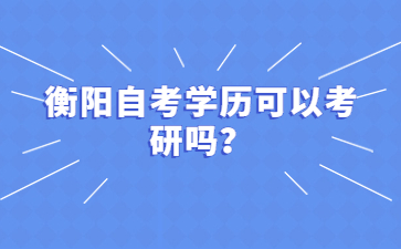 衡陽自考學歷可以考研嗎？