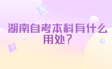 湖南自考本科有什么用處？