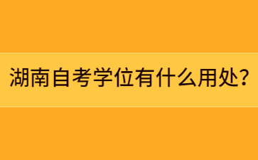 湖南自考學(xué)位有什么用處？