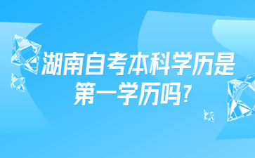 湖南自考本科學歷是第一學歷嗎?