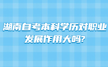 湖南自考本科學(xué)歷對職業(yè)發(fā)展作用大嗎?